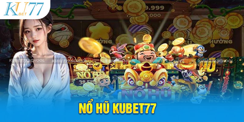 Nổ hũ Kubet77 - Game hay, nhiều bất ngờ