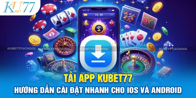 Tải App Kubet77 - Hướng Dẫn Cài Đặt Nhanh Cho iOS và Android