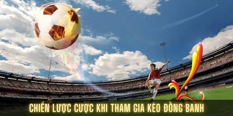 Chiến lược cược khi tham gia kèo đồng banh