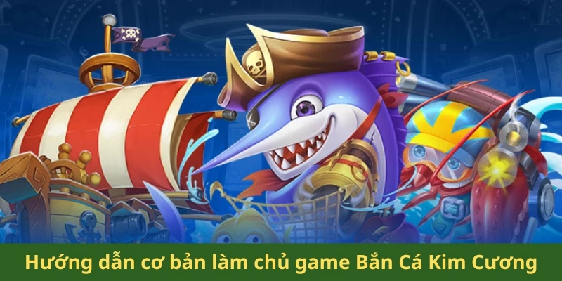 Hướng dẫn cơ bản giúp tân thủ làm chủ game Bắn Cá Kim Cương