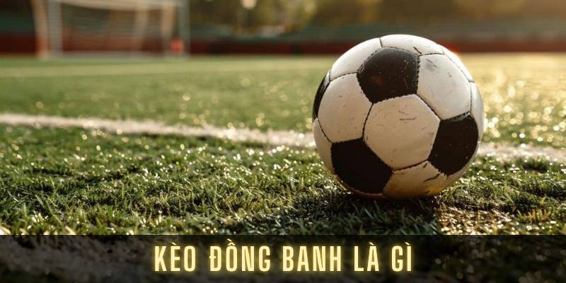Kèo đồng banh là gì và tại sao được ưa chuộng?
