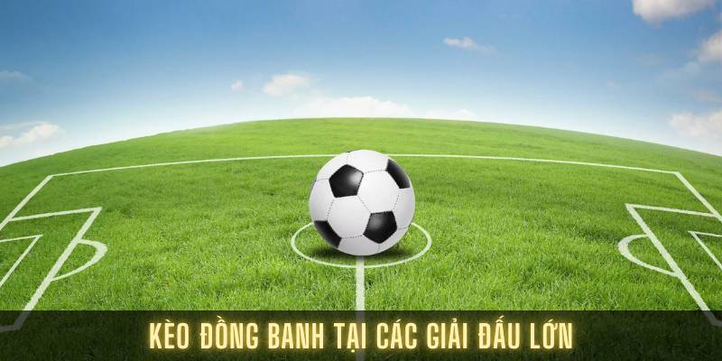 Kèo đồng banh tại các giải đấu lớn